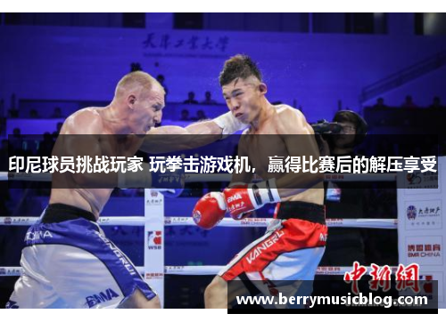 印尼球员挑战玩家 玩拳击游戏机,赢得比赛后的解压享受